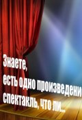 Обложка книги "Знаете, есть одно произведение, спектакль, что ли..."
