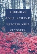 Обложка книги "Кофейная роща, или как Человек убил Человека"