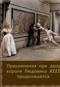Обложка книги "Приключения  при дворе короля Людовика Xiii продолжаются"