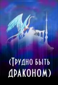Обложка книги "(трудно быть драконом)"