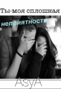 Обложка книги "Ты-моя сплошная неприятность"