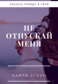 Обложка книги "Не отпускай меня (сказать правду и уйти)"