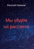 Обложка книги "Мы уйдём на рассвете"
