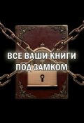 Обложка книги "Все ваши книги под замком"
