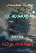 Обложка книги ""Всё возможно" Книга 5 "Неудержимый""