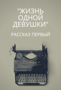 Обложка книги ""Жизнь одной девушки" Рассказ первый"