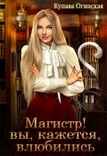 Обложка книги "Магистр! Вы, кажется, влюбились"