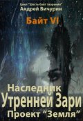 Обложка книги "Байт 6. Наследник Утренней Зари. Проект "Земля"."