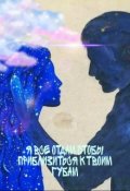 Обложка книги "Я все отдам,чтобы приблизиться к твоим губам"
