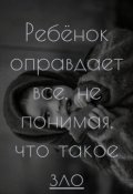 Обложка книги "Ребёнок оправдает все, не понимая, что такое зло. "