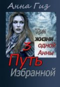 Обложка книги "Три жизни одной Анны 3. Путь избранной"