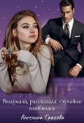 Обложка книги "Выдумала, рассказала, случайно влюбилась "