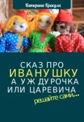 Обложка книги "Сказ про Иванушку, а уж дурака или Царевича - как получится"