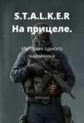 Обложка книги "S.T.A.L.K.E.R. На прицеле: История одного наемника"