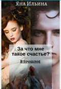 Обложка книги "За что мне такое счастье? В прошлое. Книга 1"