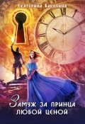 Обложка книги "Замуж за принца любой ценой"
