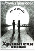 Обложка книги "Хранители Татарстана. Чужая любовь"