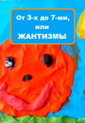 Обложка книги "0т 3-х до 7-ми, или Жантизмы весёлые и не очень."