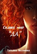 Обложка книги "Скажи мне "Да""