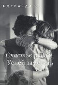 Обложка книги "Счастье рядом, успей заметить"