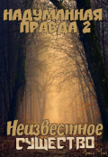 Обложка книги "Надуманная правда 2. Неизвестное существо"