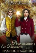 Обложка книги "Возлюбленная Его Высочества, или Простить и защитить"