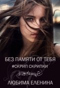 Обложка книги "Без памяти от тебя. Скрип скрипки"