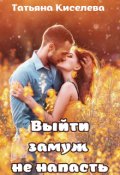 Обложка книги "Выйти замуж не напасть, как бы замужем не пропасть."