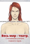 Обложка книги "Весь мир - театр. Становление учителя главного героя. Том 1."