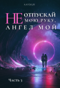 Обложка книги "Не отпускай мою руку, ангел мой. Часть третья"