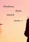 Обложка книги ""Разбить души твоей окна...""