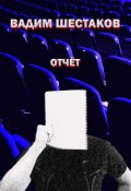 Обложка книги "Вадим Шестаков - Отчёт"