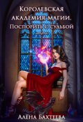 Обложка книги "Королевская академия магии. Поспорить с судьбой"