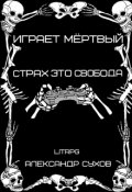 Обложка книги "Играет Мертвый. Страх это свобода."