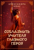 Обложка книги "Соблазнить учителя главного героя"