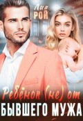 Обложка книги "Ребенок (не) от бывшего мужа"