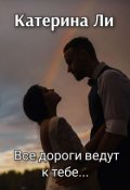Обложка книги "Все дороги ведут к тебе..."