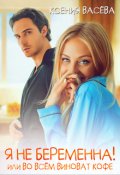 Обложка книги "Я не беременна! Или во всём виноват кофе"