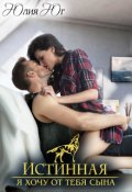 Обложка книги "Истинная: я хочу от тебя сына!"