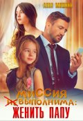 Обложка книги "Миссия (не)выполнима: женить папу"