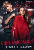 Обложка книги "Одноклассница. Я тебя ненавижу"