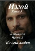 Обложка книги "Изгой, книга 5 Команда, часть 2 Во имя любви "