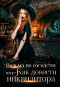 Обложка книги "Ведьма по соседству, или Как довести инквизитора"