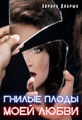 Обложка книги "Гнилые плоды моей любви"