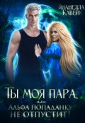 Обложка книги "Ты моя пара, или Альфа попаданку не отпустит!"