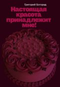 Обложка книги "Настоящая красота принадлежит мне!"
