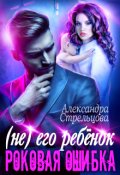 Обложка книги "( Не) его ребёнок. Роковая ошибка"