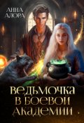 Обложка книги "Ведьмочка в Боевой Академии или Единственная для Ректора"