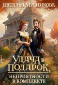 Обложка книги "Удача в подарок, неприятности в комплекте"