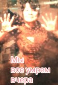 Обложка книги "Мы все умрем вчера"